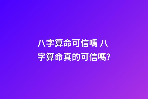 八字算命可信嗎 八字算命真的可信嗎？-第1張-觀點-玄機派